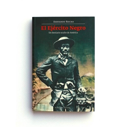 El ejercito negro. Un bestiario oculto de América - Servando Rocha