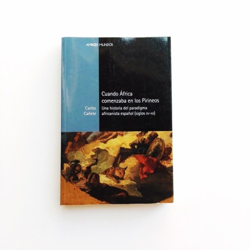 Cuando África comenzaba en los Pirineos. Una Historia del paradigma africanista español