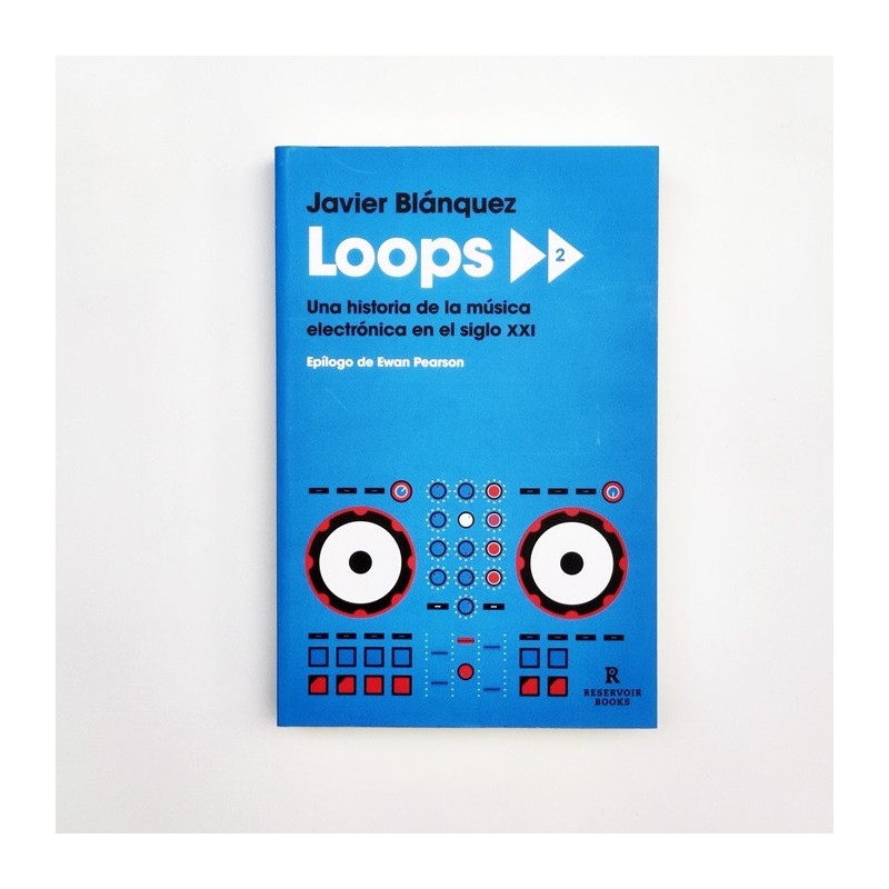 Loops 2 . Una historia de la música electrónica en el siglo XXI - Javier Blánquez
