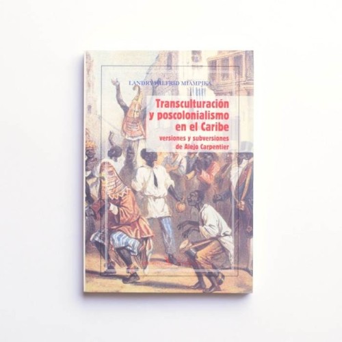 Transculturación y postcolonialismo en el Caribe. Versiones y subversiones de Alejo Carpentier - Landry Wilfrid Miampika