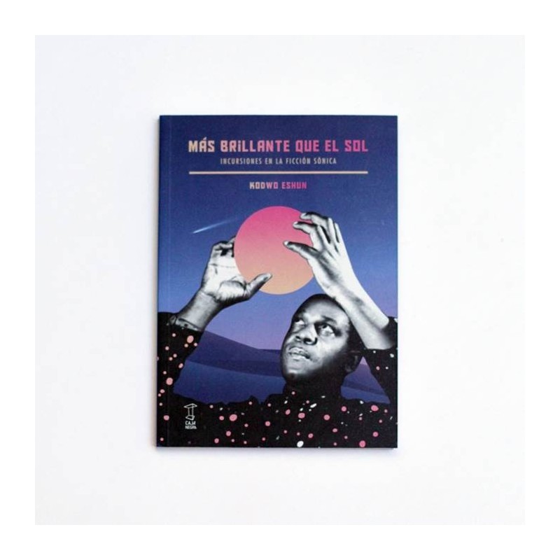 Mas brillante que el sol. Incursiones en la ficción sónica - Kodwo Eshun
