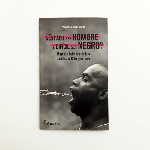 ¿es fácil ser hombre y difícil ser negro? Masculinidad y estereotipos raciales en cuba (1898-1912) - Maikel Colón Pichardo
