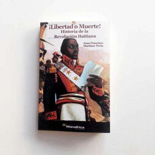 ¡Libertad o muete! Historia de la revolución haitiana - Juan Francisco Martinez Pereira