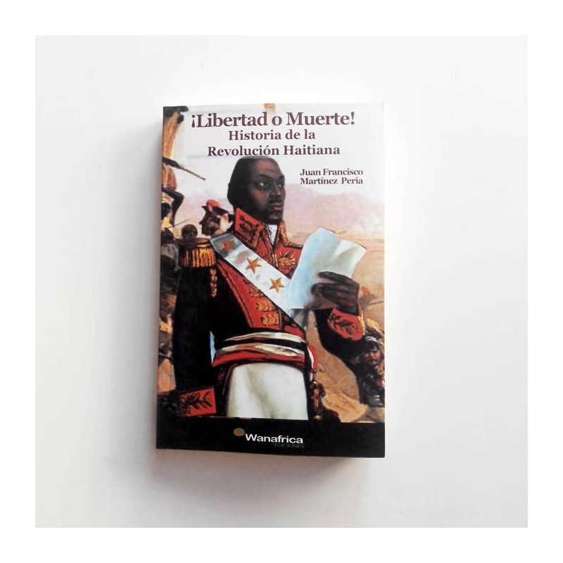 ¡Libertad o muete! Historia de la revolución haitiana - Juan Francisco Martinez Pereira