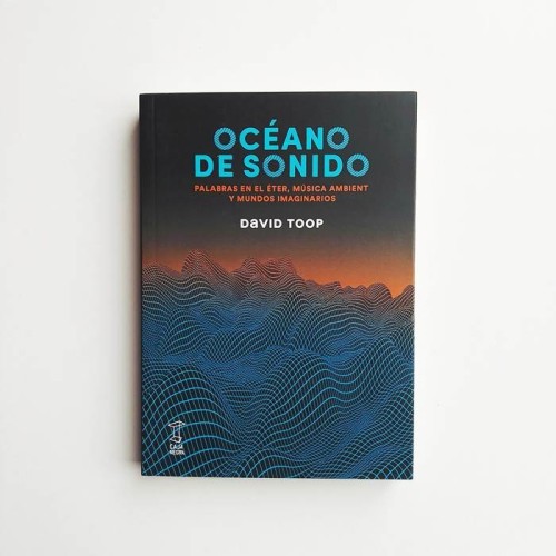 Océano de sonido. Palabras en el éter, música ambiente y mundos imaginarios - David Toop