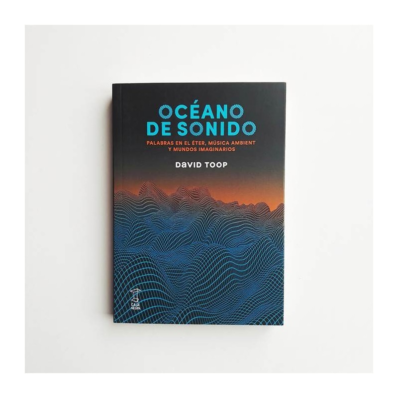 Océano de sonido. Palabras en el éter, música ambiente y mundos imaginarios - David Toop