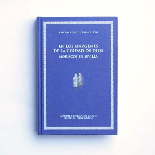 El los margenes de la ciudad de dios. Moriscos en sevilla