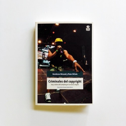 Criminales del Copyright. Ley y cultura del sampling en la música electrónica - MCLEOD, KEMBREW / DICOLA, PETER
